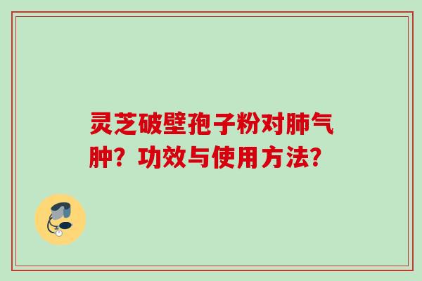 灵芝破壁孢子粉对肺气肿？功效与使用方法？
