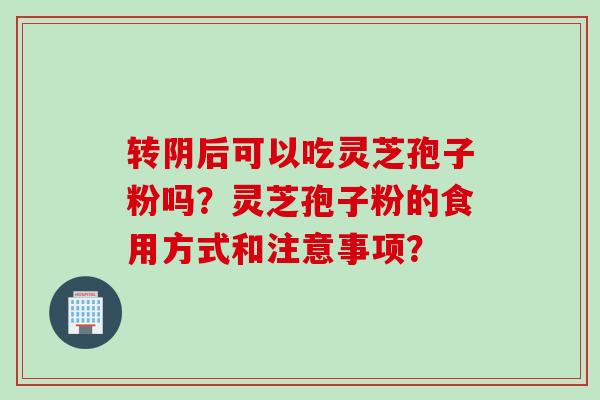 转阴后可以吃灵芝孢子粉吗？灵芝孢子粉的食用方式和注意事项？