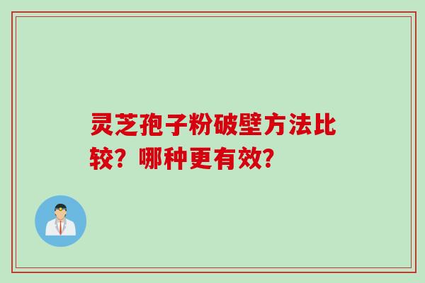 灵芝孢子粉破壁方法比较？哪种更有效？