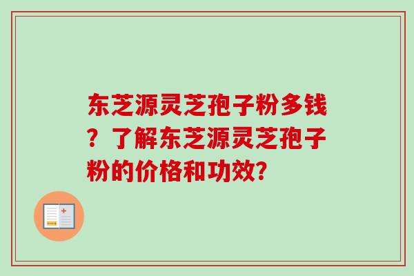 东芝源灵芝孢子粉多钱？了解东芝源灵芝孢子粉的价格和功效？