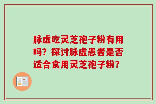脉虚吃灵芝孢子粉有用吗？探讨脉虚患者是否适合食用灵芝孢子粉？