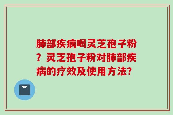 部喝灵芝孢子粉?灵芝孢子粉对部的疗效及使用方法? 部喝灵芝孢子粉?灵芝孢子粉对部的疗效及使用方法?