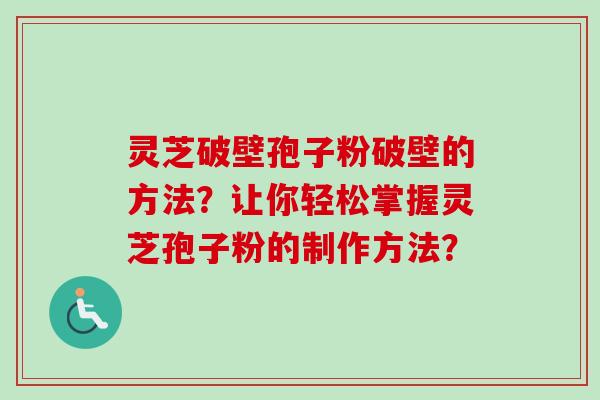 灵芝破壁孢子粉破壁的方法？让你轻松掌握灵芝孢子粉的制作方法？