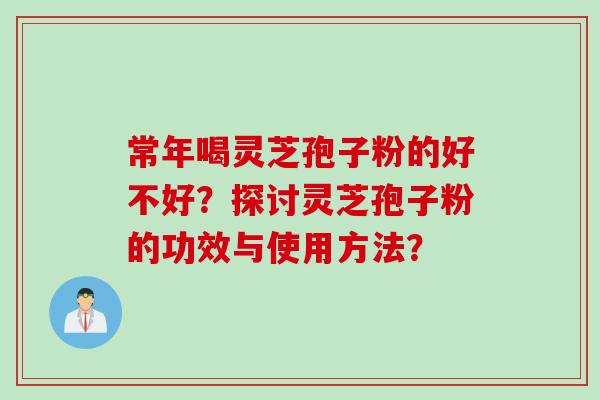常年喝灵芝孢子粉的好不好？探讨灵芝孢子粉的功效与使用方法？