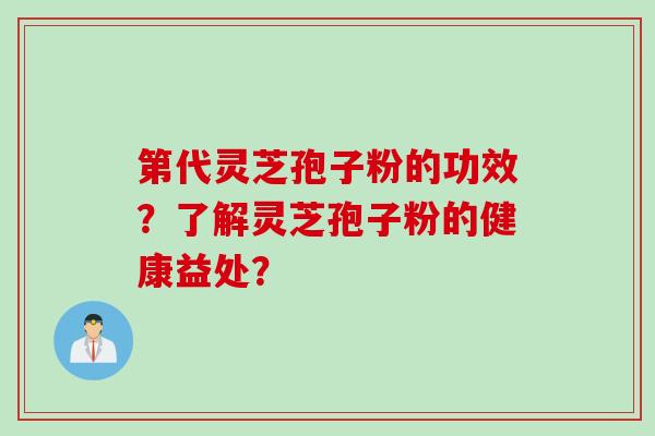 第代灵芝孢子粉的功效？了解灵芝孢子粉的健康益处？