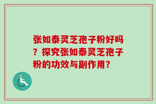 张如泰灵芝孢子粉好吗？探究张如泰灵芝孢子粉的功效与副作用？