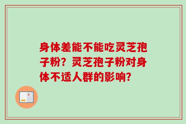 身体差能不能吃灵芝孢子粉？灵芝孢子粉对身体不适人群的影响？
