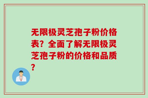 无限极灵芝孢子粉价格表？全面了解无限极灵芝孢子粉的价格和品质？