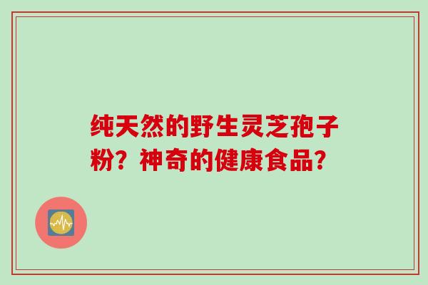 纯天然的野生灵芝孢子粉？神奇的健康食品？