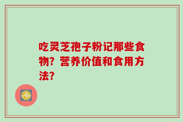 吃灵芝孢子粉记那些食物？营养价值和食用方法？