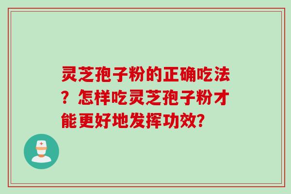 灵芝孢子粉的正确吃法？怎样吃灵芝孢子粉才能更好地发挥功效？