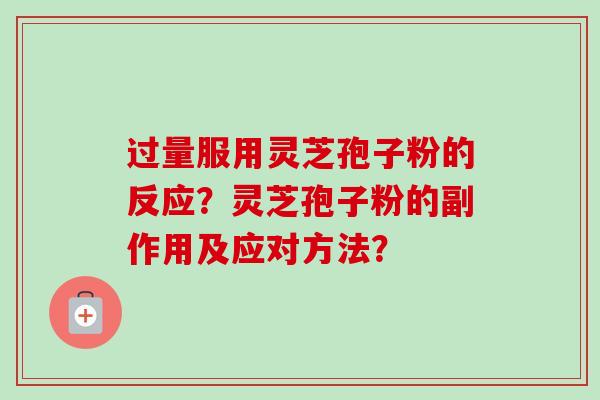 过量服用灵芝孢子粉的反应？灵芝孢子粉的副作用及应对方法？