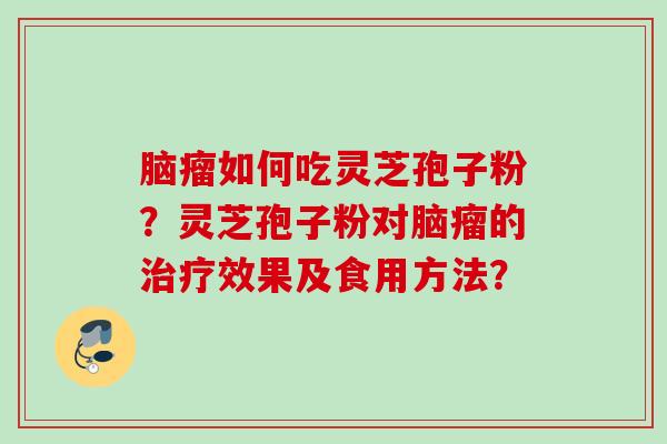 脑瘤如何吃灵芝孢子粉？灵芝孢子粉对脑瘤的治疗效果及食用方法？