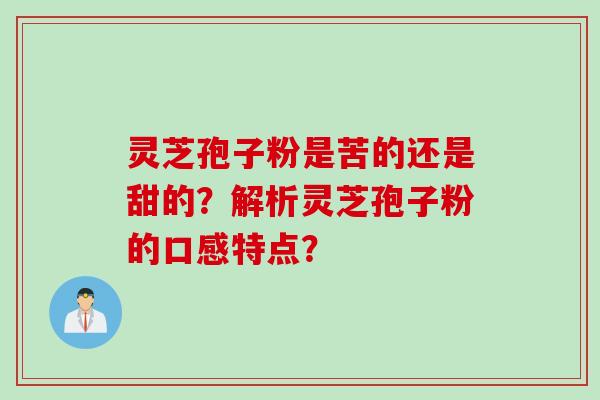 灵芝孢子粉是苦的还是甜的？解析灵芝孢子粉的口感特点？
