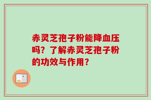 赤灵芝孢子粉能降血压吗？了解赤灵芝孢子粉的功效与作用？