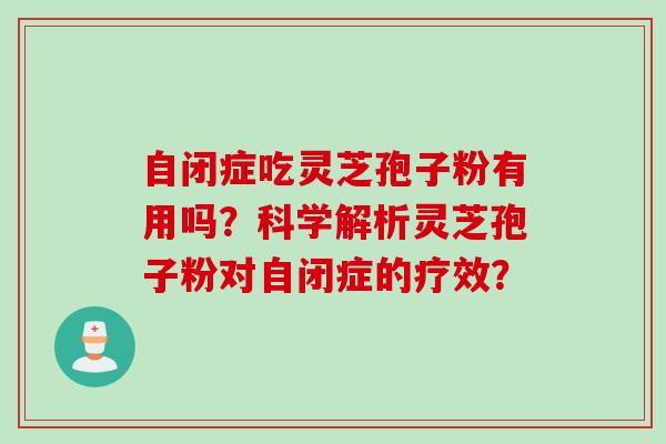 自闭症吃灵芝孢子粉有用吗？科学解析灵芝孢子粉对自闭症的疗效？