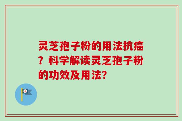 灵芝孢子粉的用法抗癌？科学解读灵芝孢子粉的功效及用法？