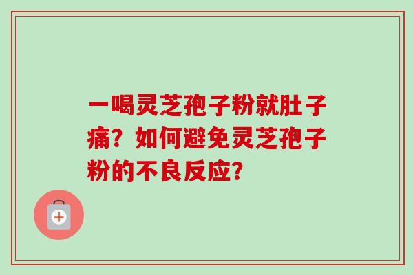 一喝灵芝孢子粉就肚子痛？如何避免灵芝孢子粉的不良反应？