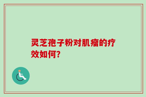 灵芝孢子粉对肌瘤的疗效如何？