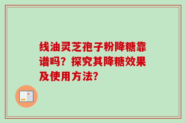 线油灵芝孢子粉降糖靠谱吗？探究其降糖效果及使用方法？
