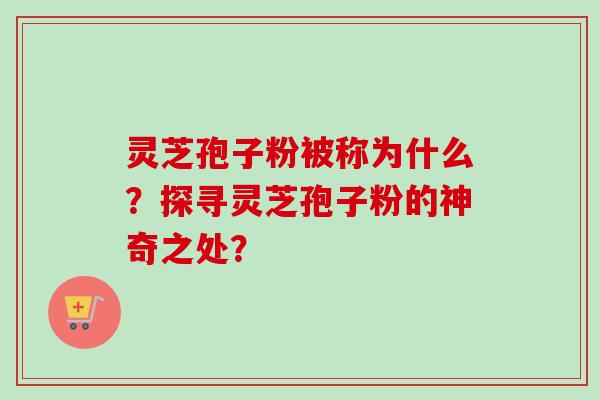 灵芝孢子粉被称为什么?探寻灵芝孢子粉的神奇之处? 灵芝孢子粉被称为什么?探寻灵芝孢子粉的神奇之处?