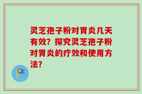 灵芝孢子粉对几天有效？探究灵芝孢子粉对的疗效和使用方法？