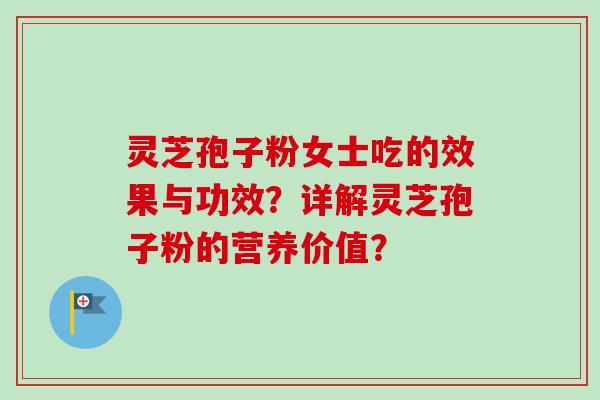 灵芝孢子粉女士吃的效果与功效？详解灵芝孢子粉的营养价值？