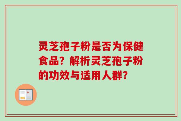 灵芝孢子粉是否为保健食品？解析灵芝孢子粉的功效与适用人群？