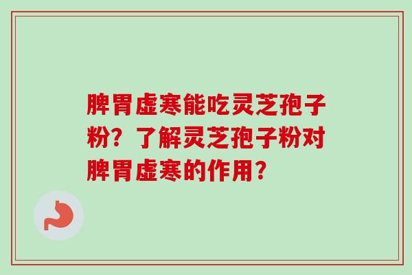 脾胃虚寒能吃灵芝孢子粉？了解灵芝孢子粉对脾胃虚寒的作用？