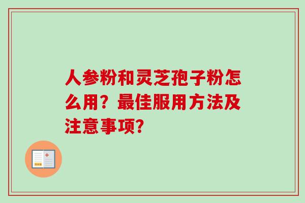 人参粉和灵芝孢子粉怎么用？最佳服用方法及注意事项？