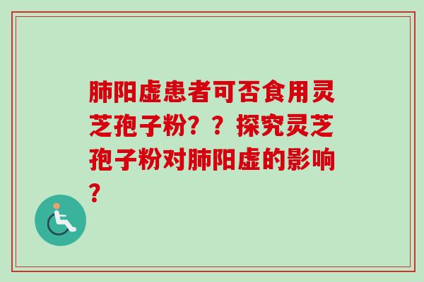 阳虚患者可否食用灵芝孢子粉？？探究灵芝孢子粉对阳虚的影响？