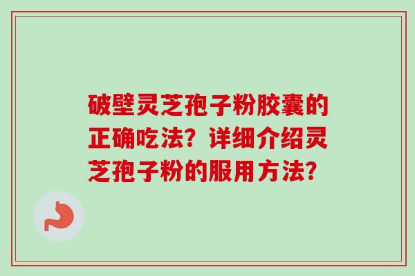 破壁灵芝孢子粉胶囊的正确吃法？详细介绍灵芝孢子粉的服用方法？