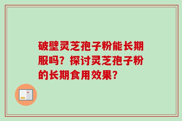 破壁灵芝孢子粉能长期服吗？探讨灵芝孢子粉的长期食用效果？