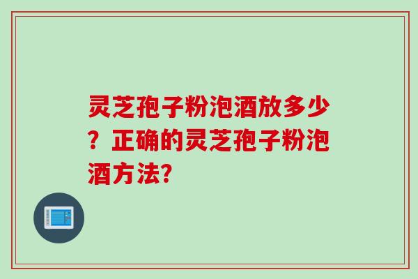 灵芝孢子粉泡酒放多少？正确的灵芝孢子粉泡酒方法？