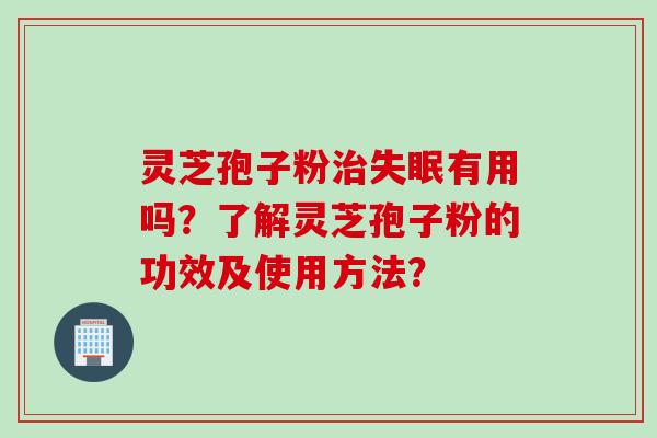 灵芝孢子粉治失眠有用吗？了解灵芝孢子粉的功效及使用方法？