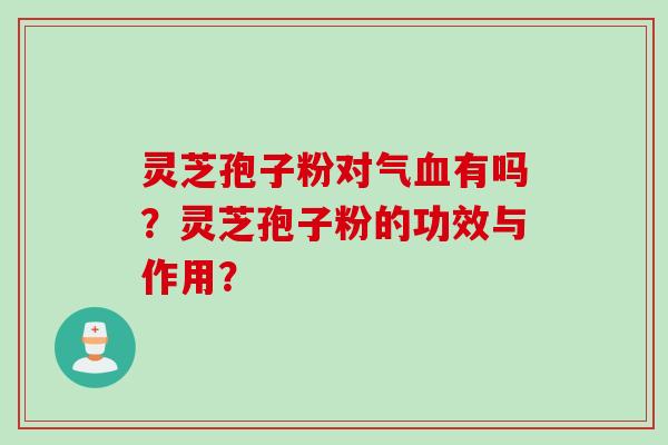 灵芝孢子粉对气血有吗？灵芝孢子粉的功效与作用？