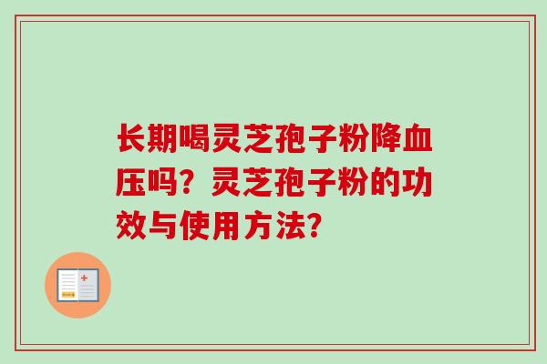 长期喝灵芝孢子粉降血压吗？灵芝孢子粉的功效与使用方法？