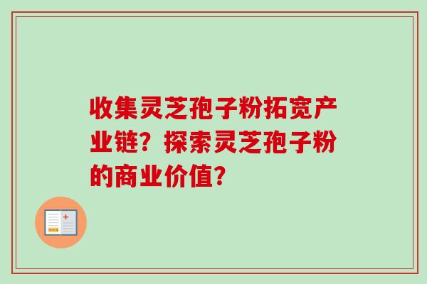 收集灵芝孢子粉拓宽产业链？探索灵芝孢子粉的商业价值？