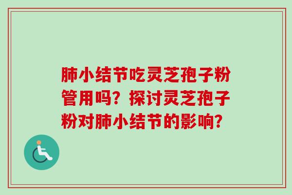 肺小结节吃灵芝孢子粉管用吗？探讨灵芝孢子粉对肺小结节的影响？