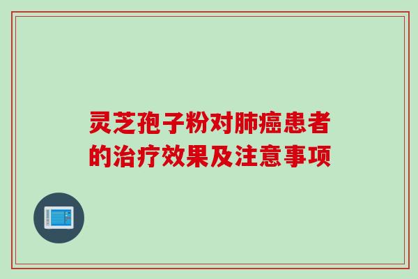 灵芝孢子粉对肺癌患者的治疗效果及注意事项