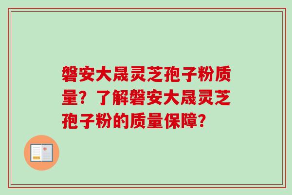 磐安大晟灵芝孢子粉质量？了解磐安大晟灵芝孢子粉的质量保障？