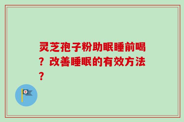 灵芝孢子粉助眠睡前喝？改善睡眠的有效方法？