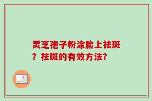 灵芝孢子粉涂脸上祛斑？祛斑的有效方法？