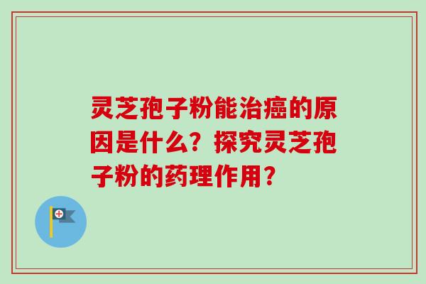 灵芝孢子粉能治癌的原因是什么？探究灵芝孢子粉的药理作用？