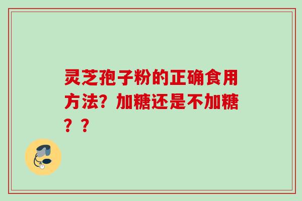 灵芝孢子粉的正确食用方法？加糖还是不加糖？？