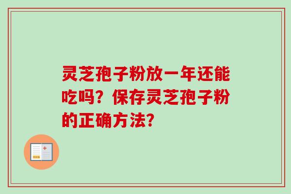 灵芝孢子粉放一年还能吃吗？保存灵芝孢子粉的正确方法？