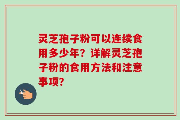 灵芝孢子粉可以连续食用多少年？详解灵芝孢子粉的食用方法和注意事项？