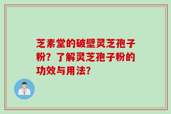 芝素堂的破壁灵芝孢子粉？了解灵芝孢子粉的功效与用法？