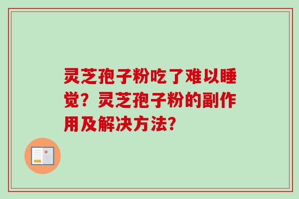 灵芝孢子粉吃了难以睡觉？灵芝孢子粉的副作用及解决方法？