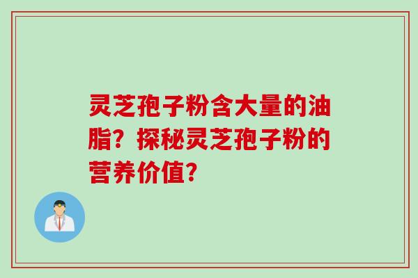 灵芝孢子粉含大量的油脂？探秘灵芝孢子粉的营养价值？